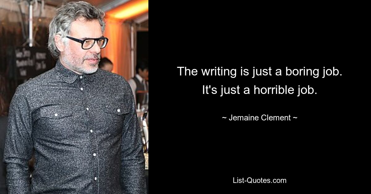 The writing is just a boring job. It's just a horrible job. — © Jemaine Clement