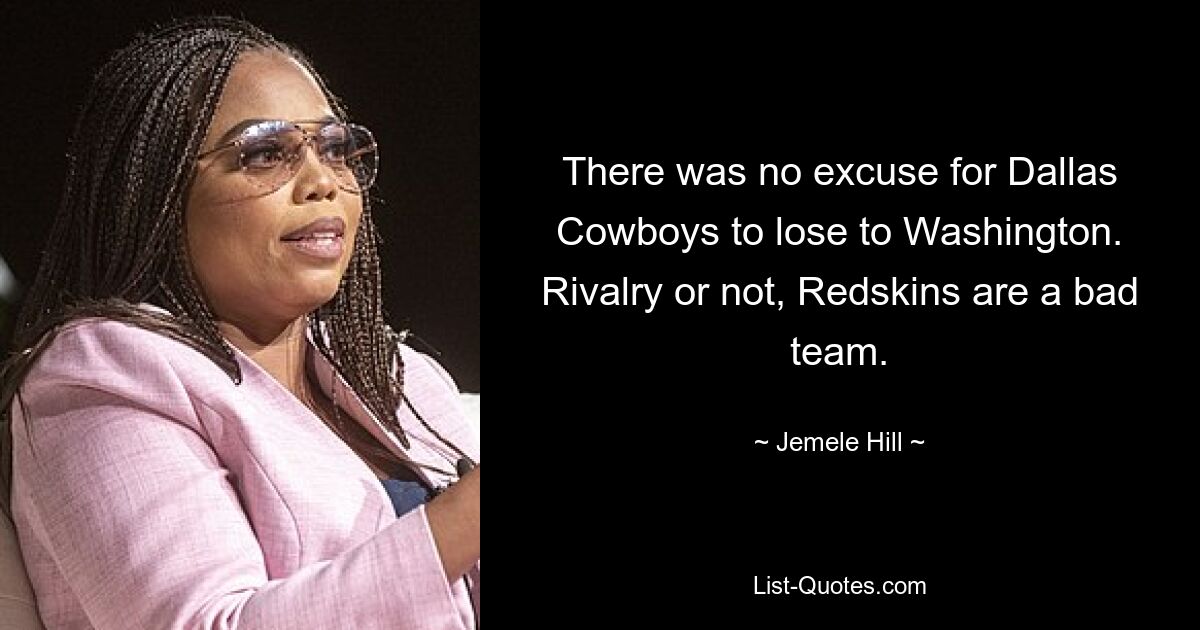 There was no excuse for Dallas Cowboys to lose to Washington. Rivalry or not, Redskins are a bad team. — © Jemele Hill