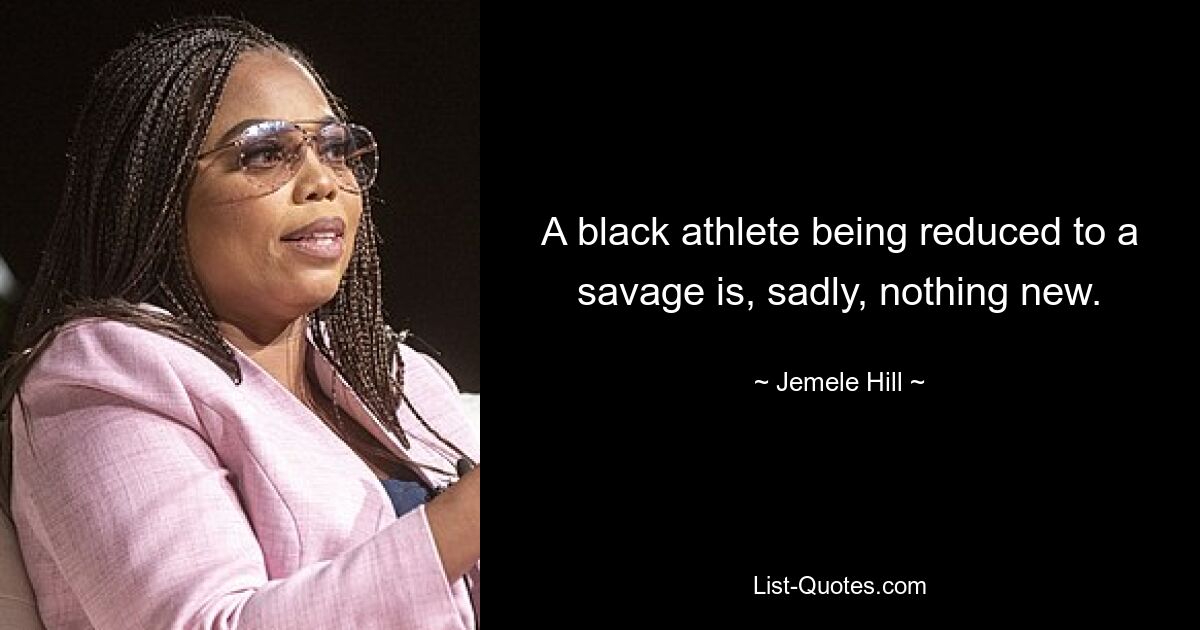 A black athlete being reduced to a savage is, sadly, nothing new. — © Jemele Hill