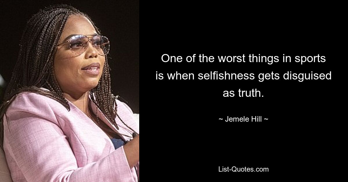 One of the worst things in sports is when selfishness gets disguised as truth. — © Jemele Hill