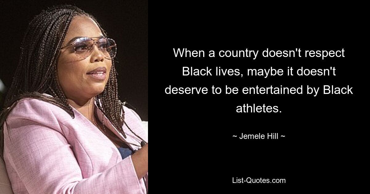 When a country doesn't respect Black lives, maybe it doesn't deserve to be entertained by Black athletes. — © Jemele Hill