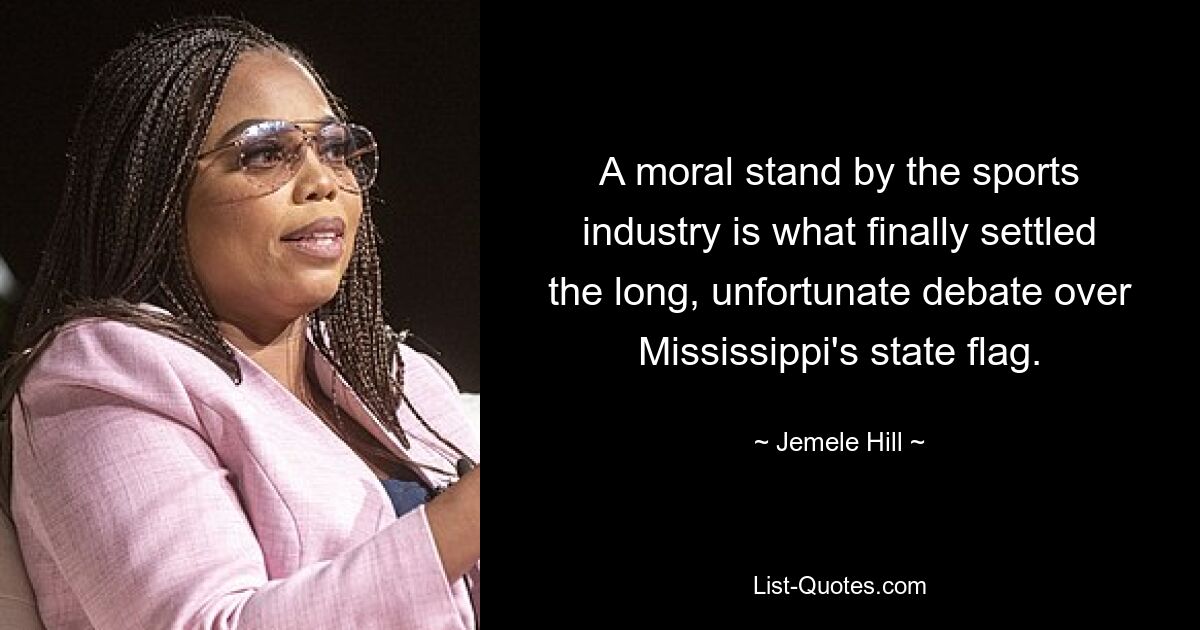 A moral stand by the sports industry is what finally settled the long, unfortunate debate over Mississippi's state flag. — © Jemele Hill