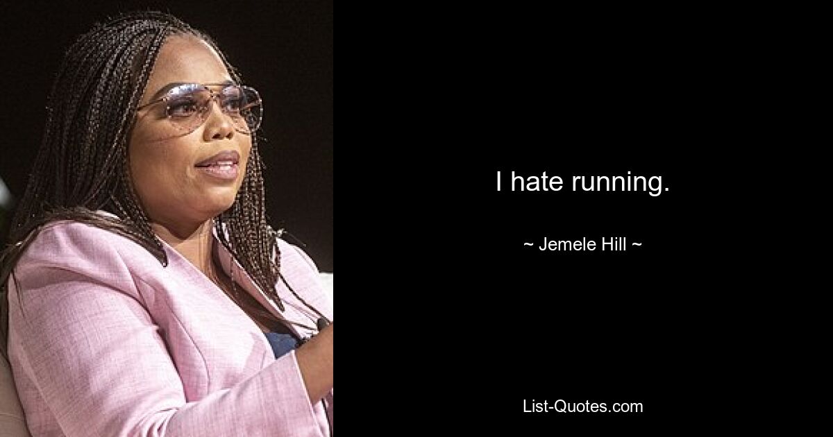 I hate running. — © Jemele Hill