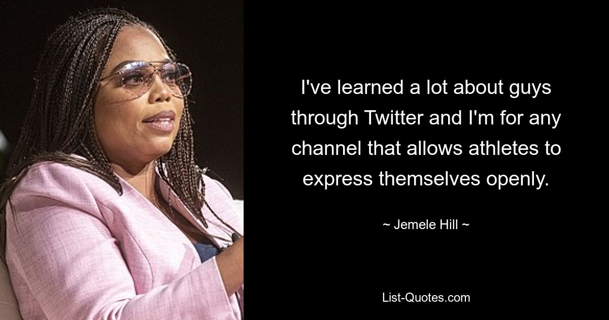 I've learned a lot about guys through Twitter and I'm for any channel that allows athletes to express themselves openly. — © Jemele Hill