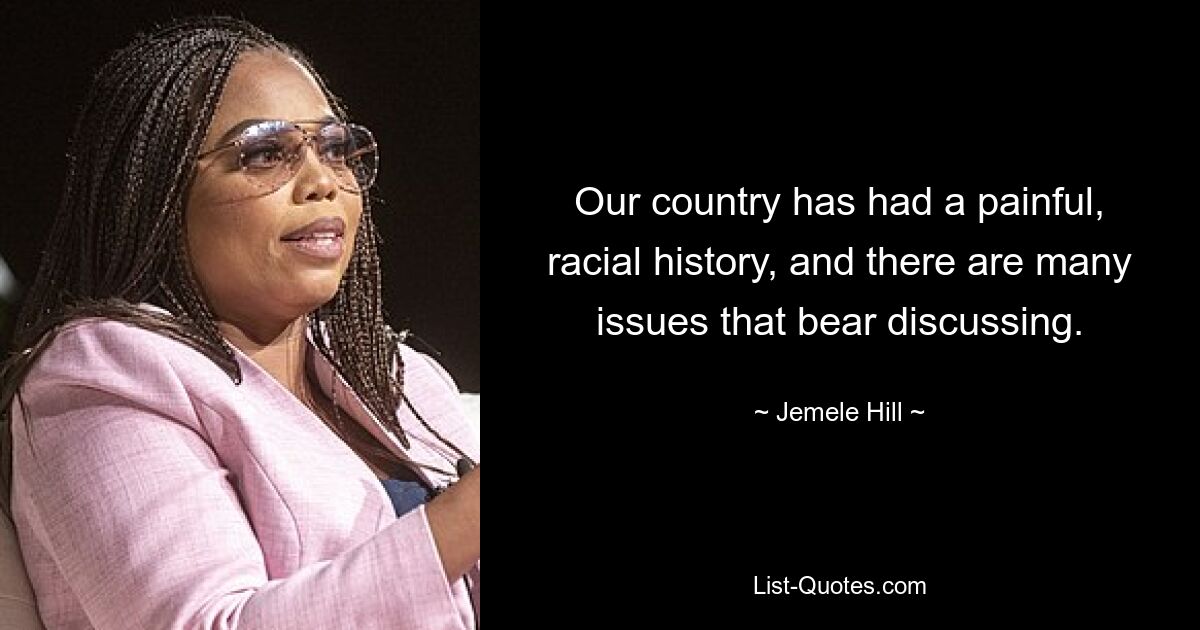 Our country has had a painful, racial history, and there are many issues that bear discussing. — © Jemele Hill