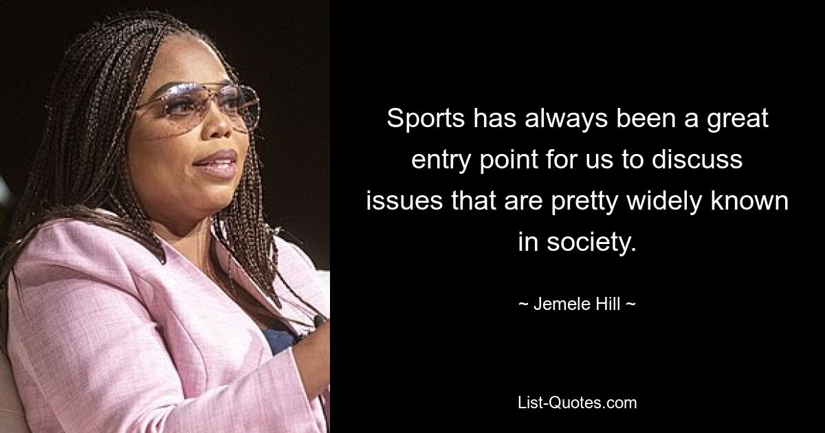 Sports has always been a great entry point for us to discuss issues that are pretty widely known in society. — © Jemele Hill