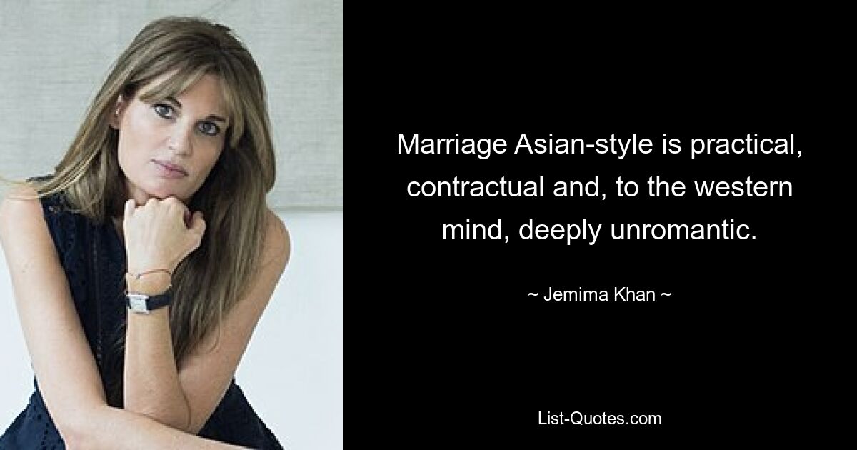 Marriage Asian-style is practical, contractual and, to the western mind, deeply unromantic. — © Jemima Khan