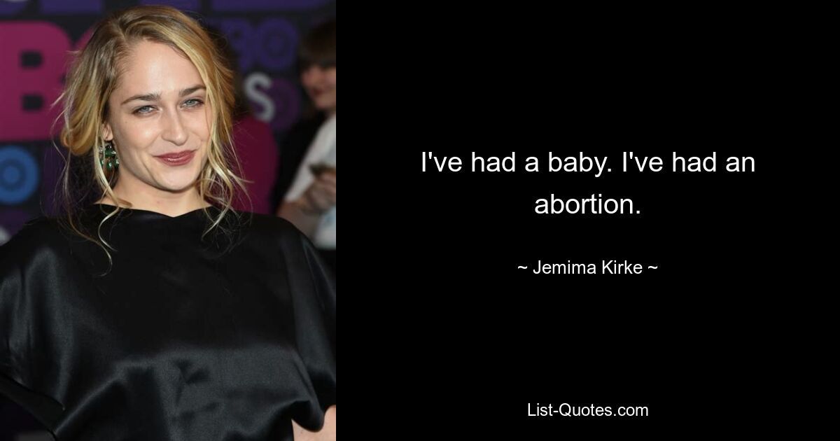 I've had a baby. I've had an abortion. — © Jemima Kirke