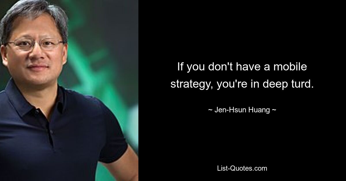 If you don't have a mobile strategy, you're in deep turd. — © Jen-Hsun Huang