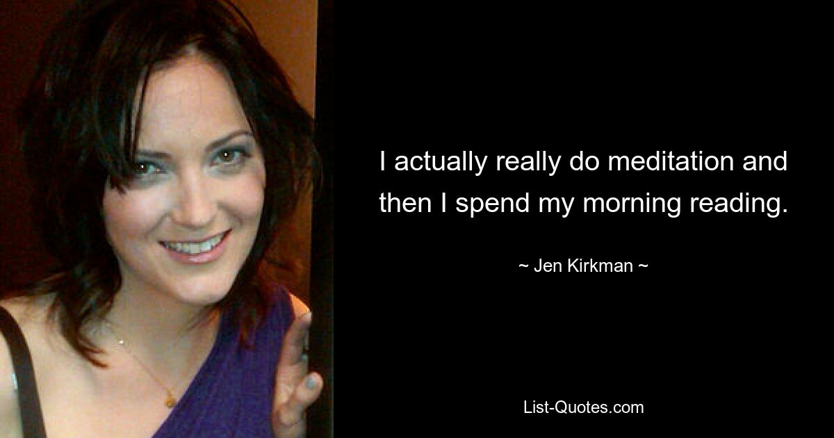 I actually really do meditation and then I spend my morning reading. — © Jen Kirkman