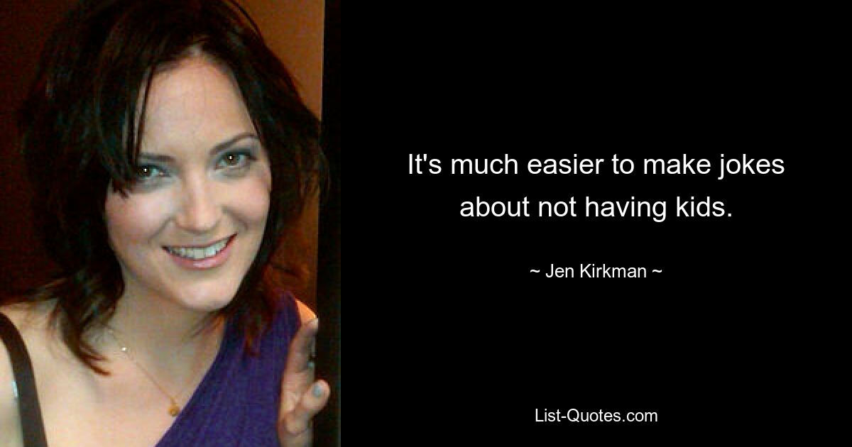 It's much easier to make jokes about not having kids. — © Jen Kirkman