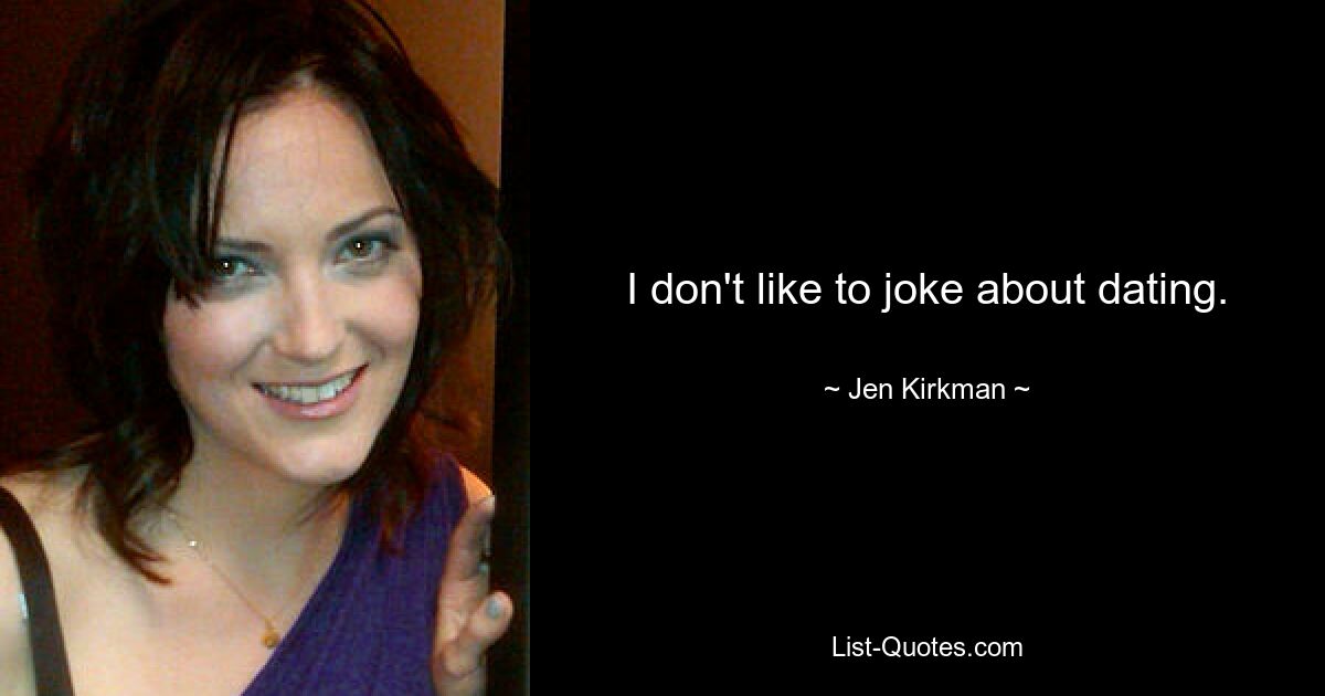 I don't like to joke about dating. — © Jen Kirkman