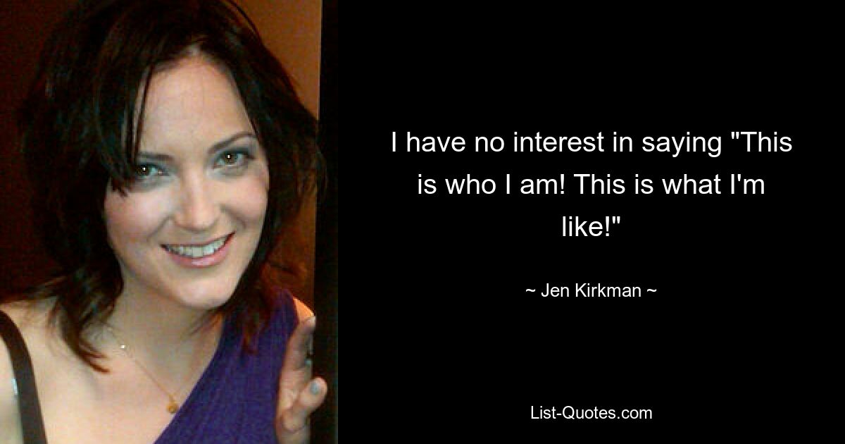 I have no interest in saying "This is who I am! This is what I'm like!" — © Jen Kirkman