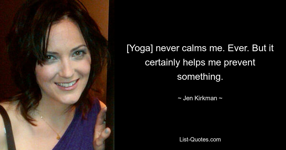 [Yoga] never calms me. Ever. But it certainly helps me prevent something. — © Jen Kirkman