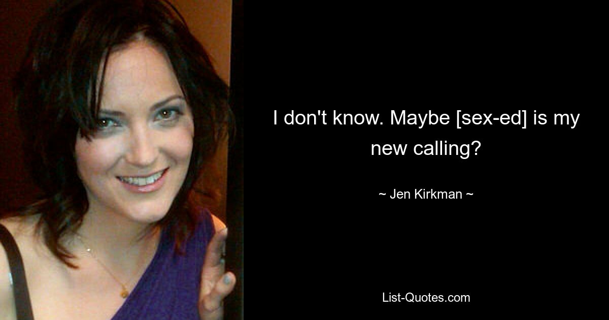 I don't know. Maybe [sex-ed] is my new calling? — © Jen Kirkman