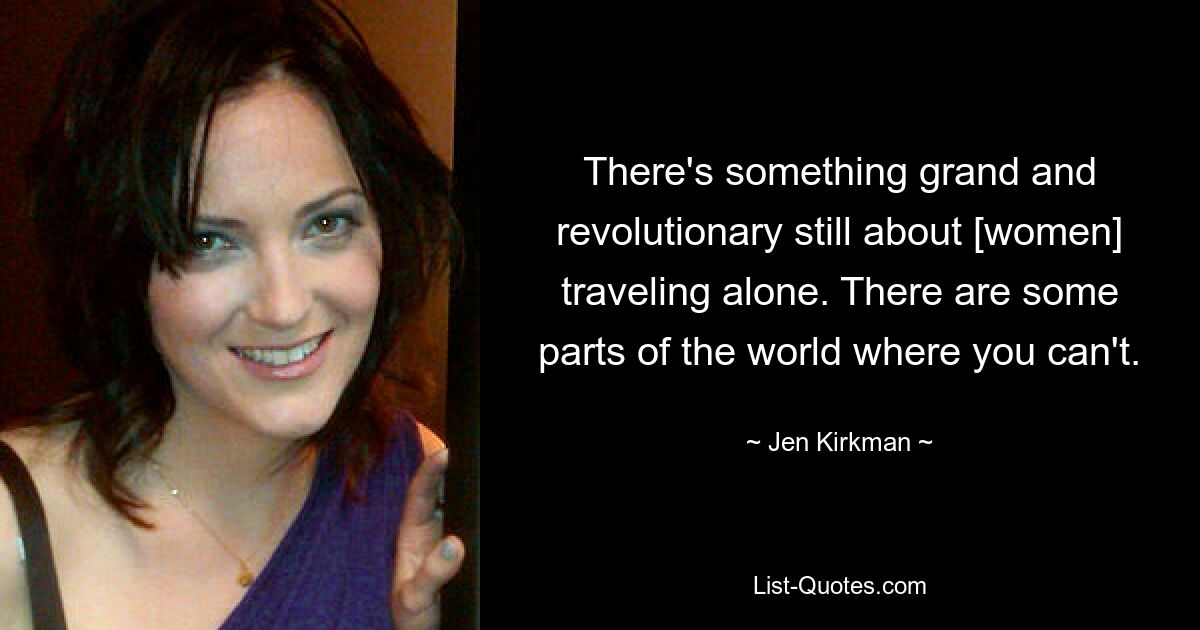 There's something grand and revolutionary still about [women] traveling alone. There are some parts of the world where you can't. — © Jen Kirkman