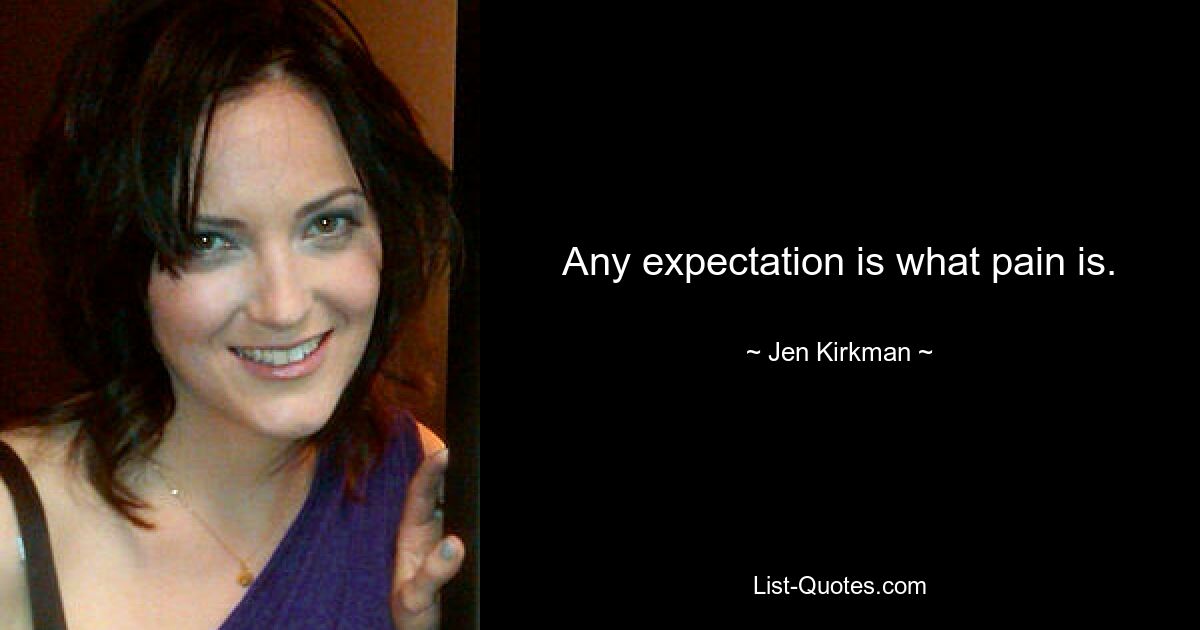 Any expectation is what pain is. — © Jen Kirkman