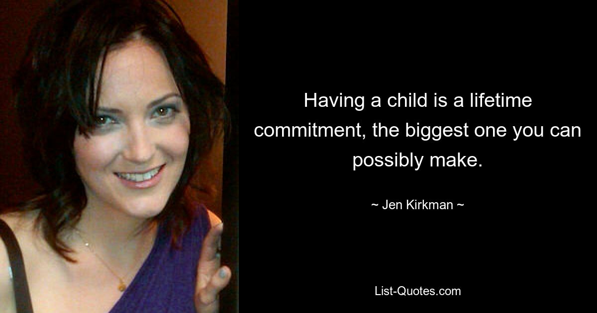 Having a child is a lifetime commitment, the biggest one you can possibly make. — © Jen Kirkman