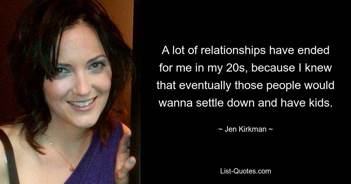 A lot of relationships have ended for me in my 20s, because I knew that eventually those people would wanna settle down and have kids. — © Jen Kirkman