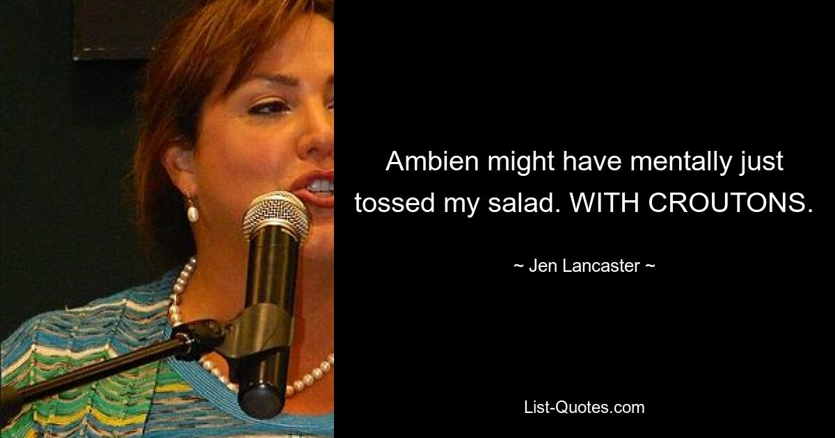 Ambien might have mentally just tossed my salad. WITH CROUTONS. — © Jen Lancaster