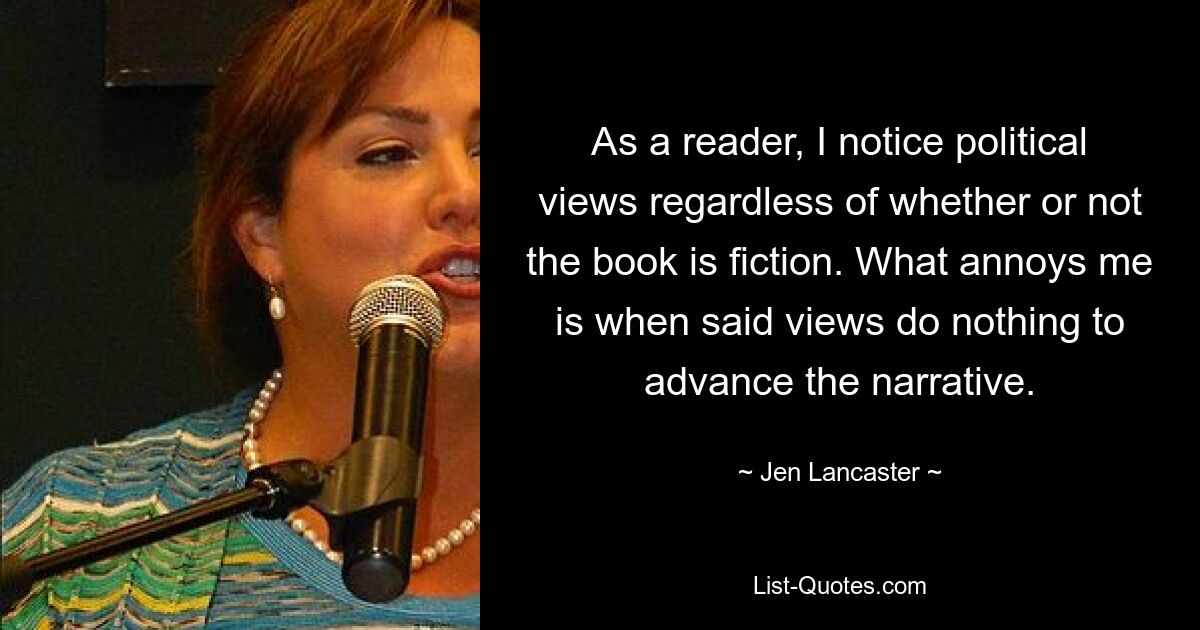 Как читатель, я замечаю политические взгляды независимо от того, является ли книга художественной. Что меня раздражает, так это то, что указанные взгляды не способствуют развитию повествования. — © Джен Ланкастер 