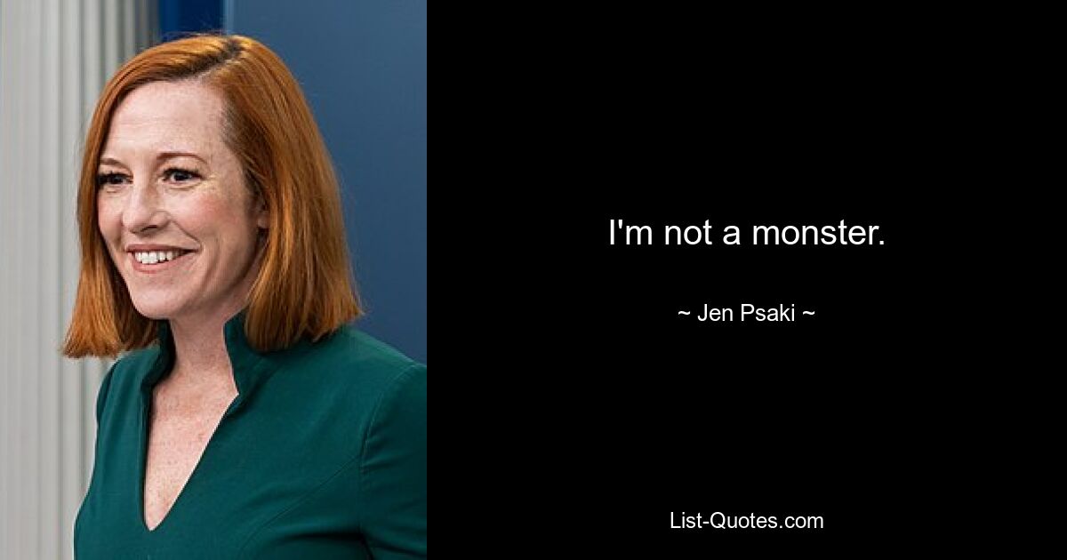 I'm not a monster. — © Jen Psaki