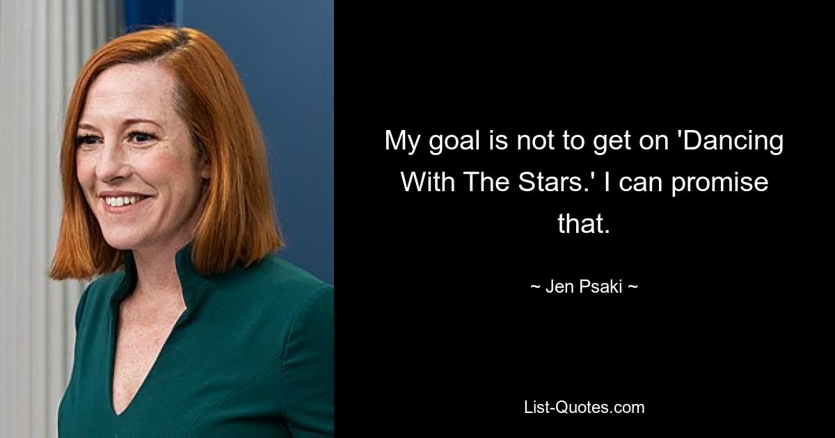 My goal is not to get on 'Dancing With The Stars.' I can promise that. — © Jen Psaki