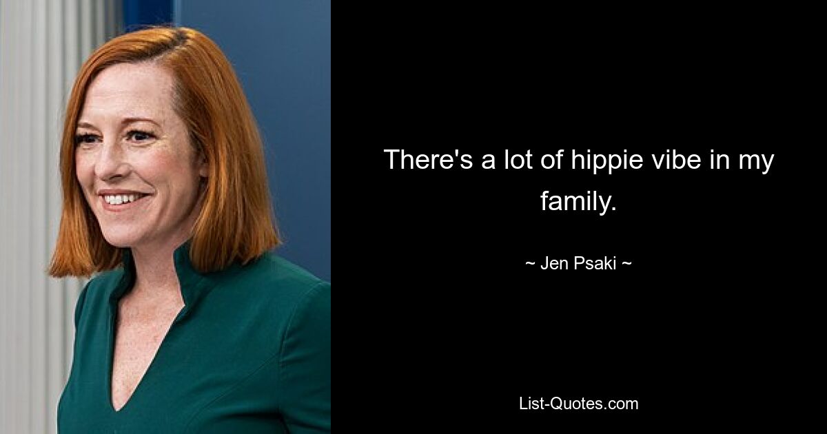 There's a lot of hippie vibe in my family. — © Jen Psaki