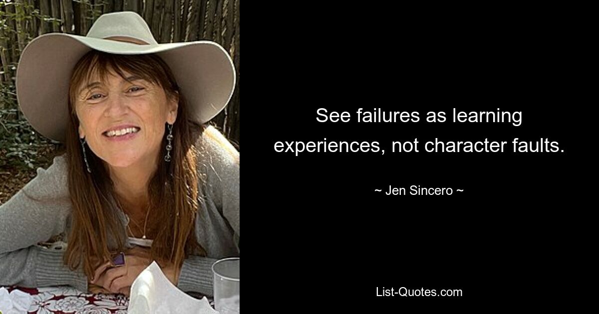 See failures as learning experiences, not character faults. — © Jen Sincero