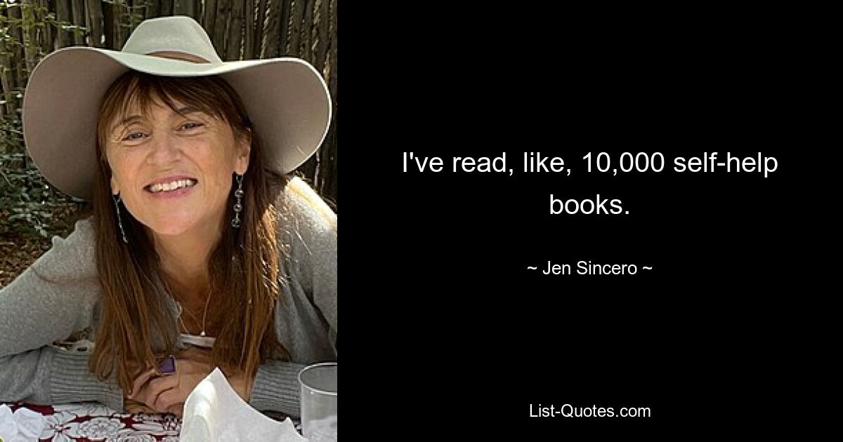 I've read, like, 10,000 self-help books. — © Jen Sincero