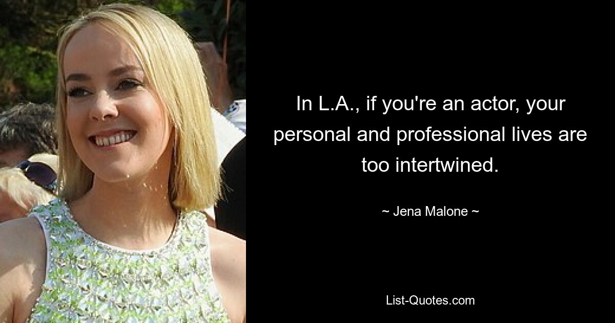 In L.A., if you're an actor, your personal and professional lives are too intertwined. — © Jena Malone