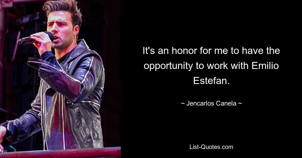 It's an honor for me to have the opportunity to work with Emilio Estefan. — © Jencarlos Canela