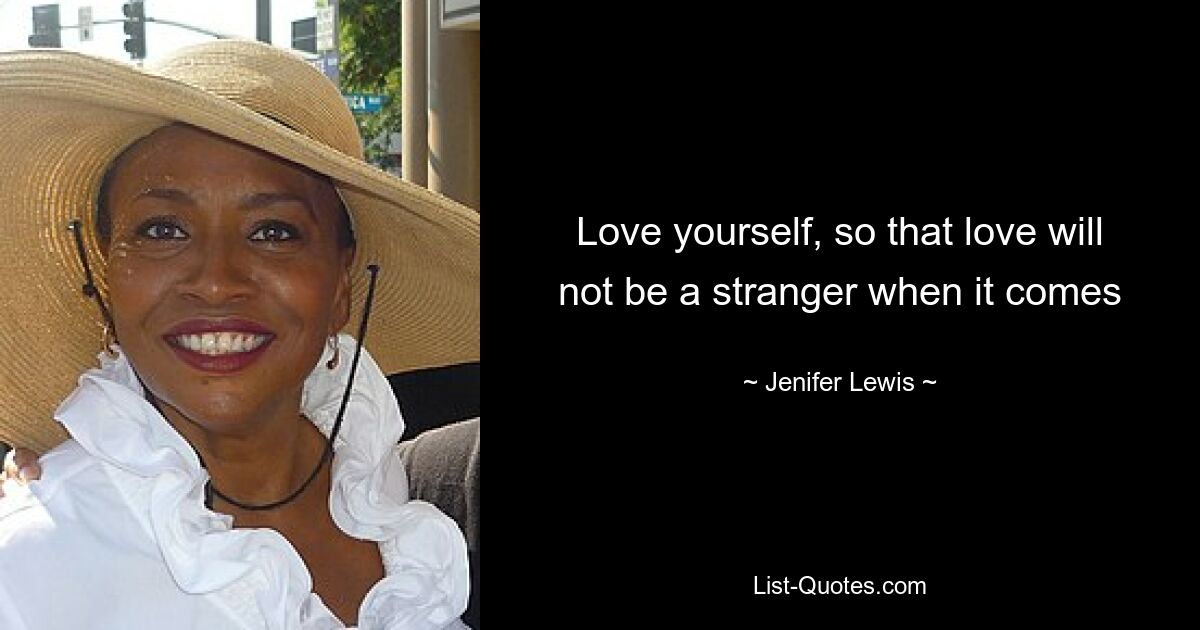 Love yourself, so that love will not be a stranger when it comes — © Jenifer Lewis