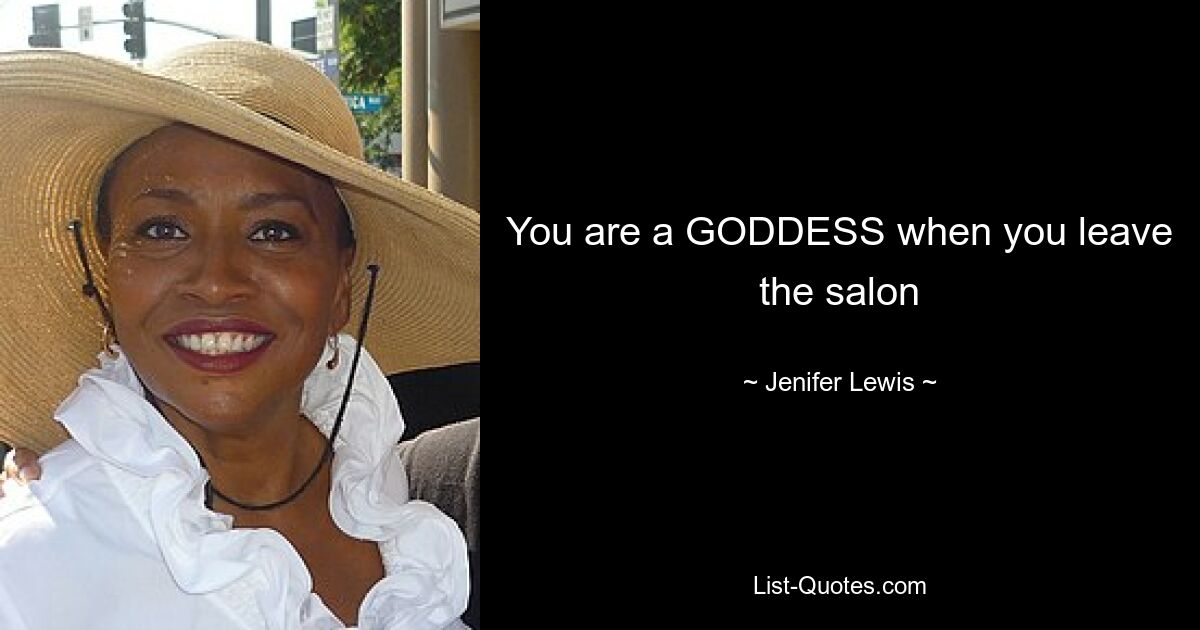 You are a GODDESS when you leave the salon — © Jenifer Lewis