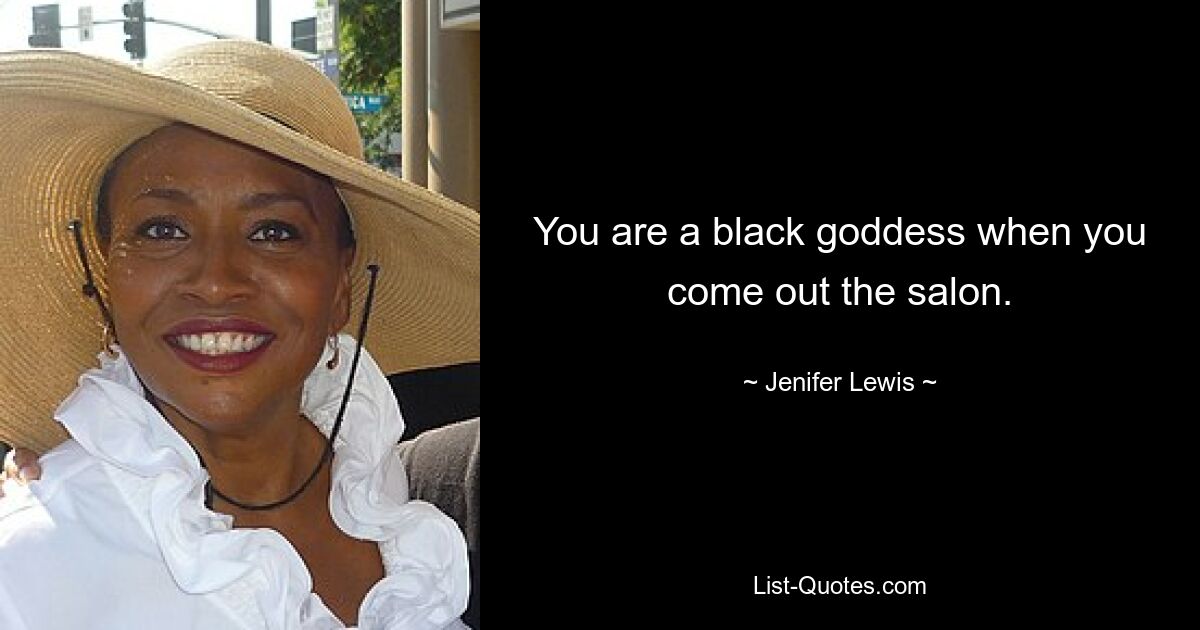 You are a black goddess when you come out the salon. — © Jenifer Lewis