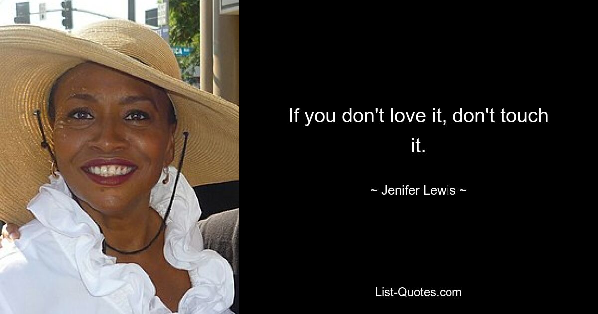 If you don't love it, don't touch it. — © Jenifer Lewis