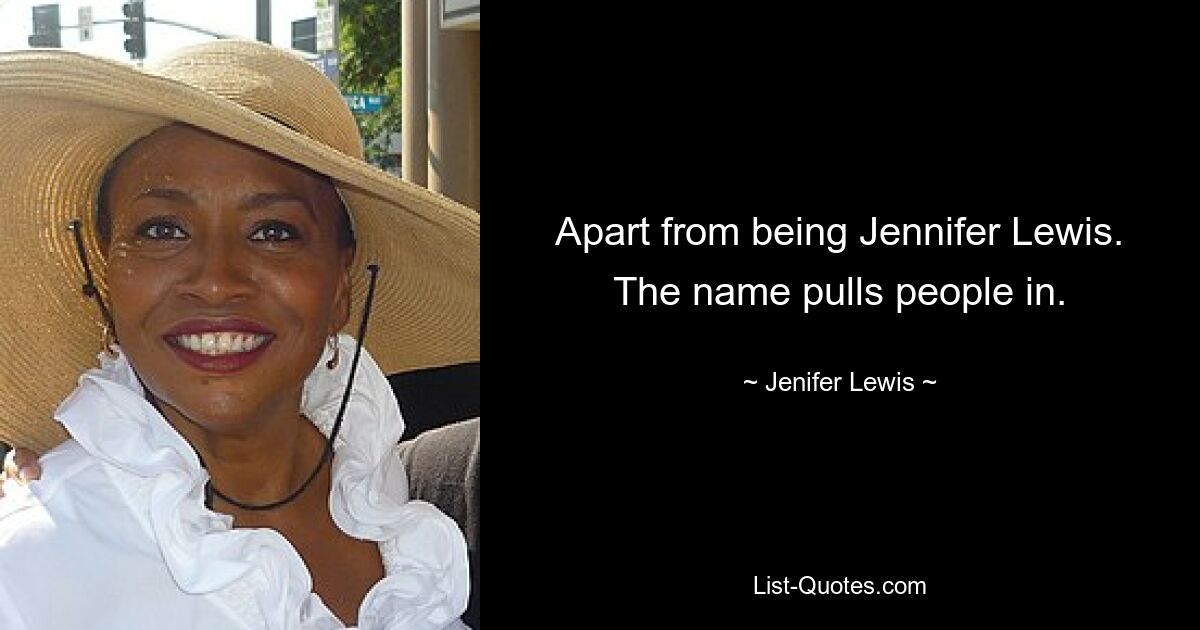 Apart from being Jennifer Lewis. The name pulls people in. — © Jenifer Lewis