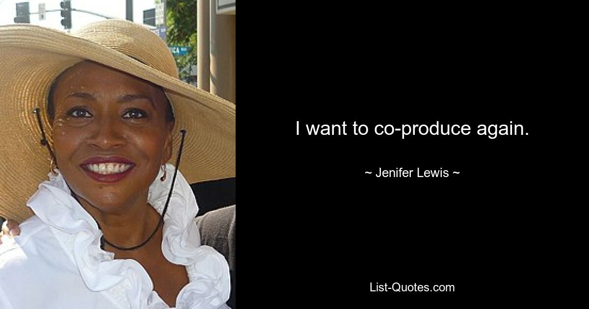 I want to co-produce again. — © Jenifer Lewis