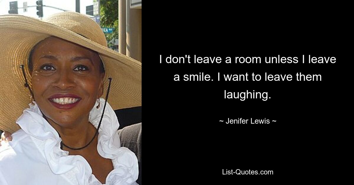 Ich verlasse kein Zimmer, es sei denn, ich hinterlasse ein Lächeln. Ich möchte sie zum Lachen bringen. — © Jenifer Lewis 