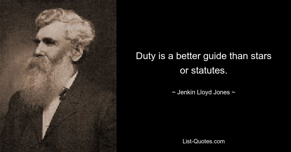 Duty is a better guide than stars or statutes. — © Jenkin Lloyd Jones