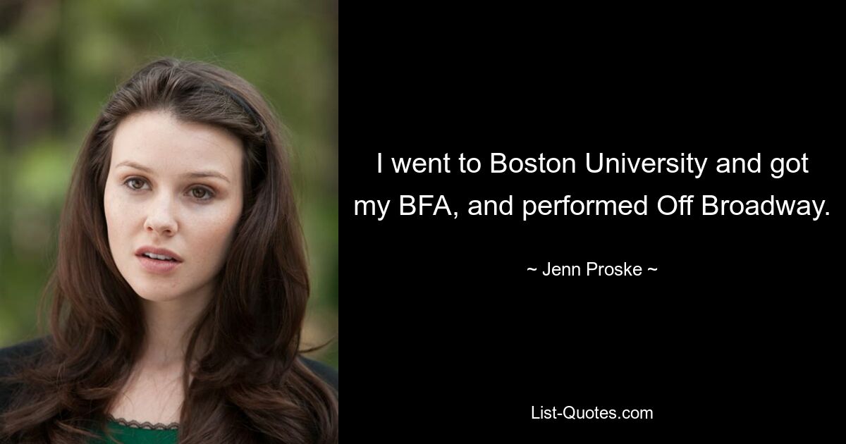 I went to Boston University and got my BFA, and performed Off Broadway. — © Jenn Proske