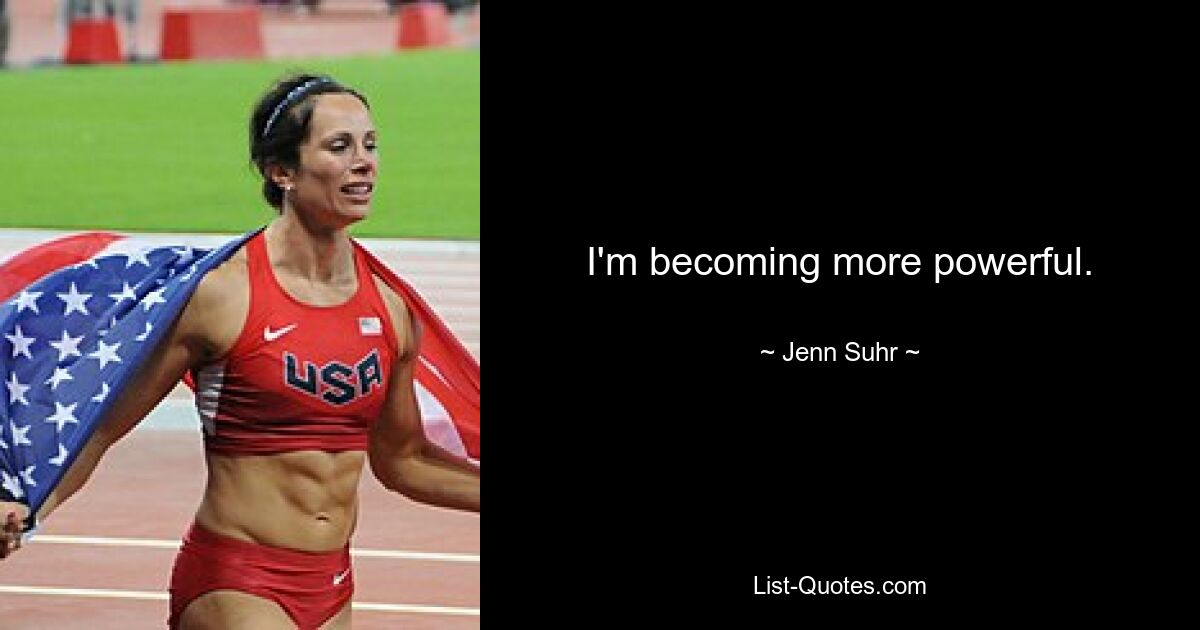 I'm becoming more powerful. — © Jenn Suhr