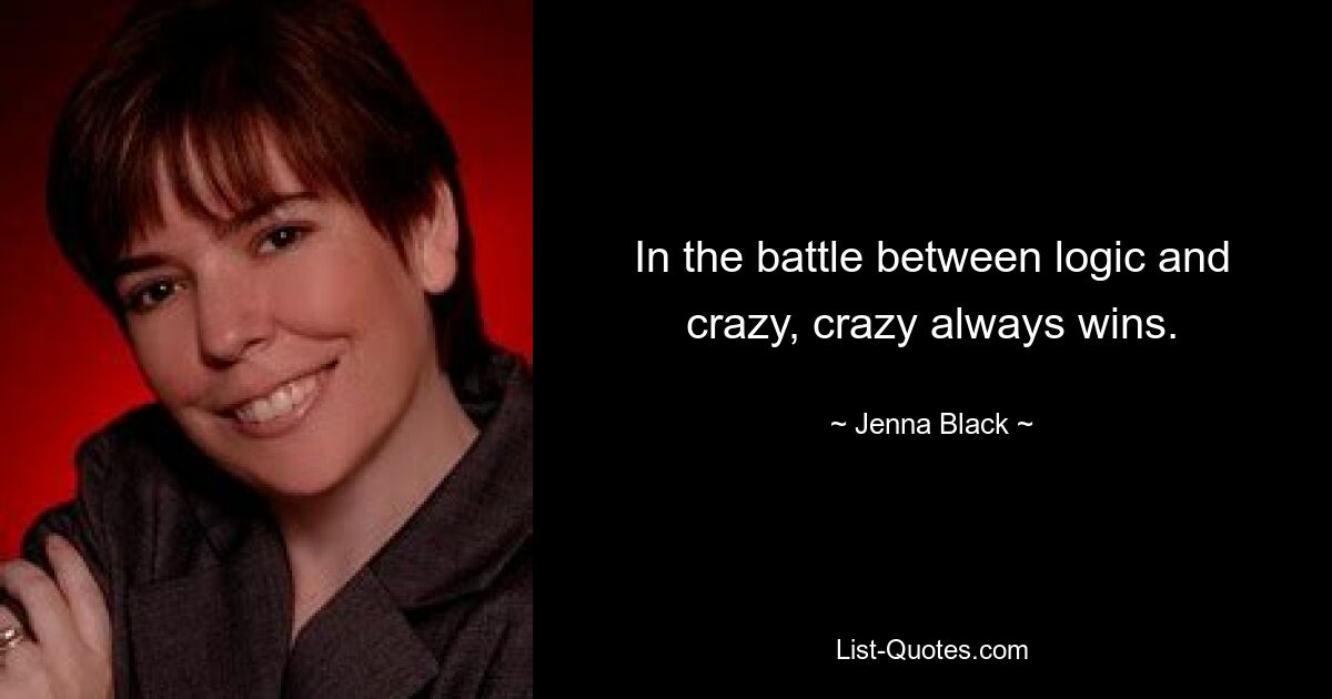 In the battle between logic and crazy, crazy always wins. — © Jenna Black