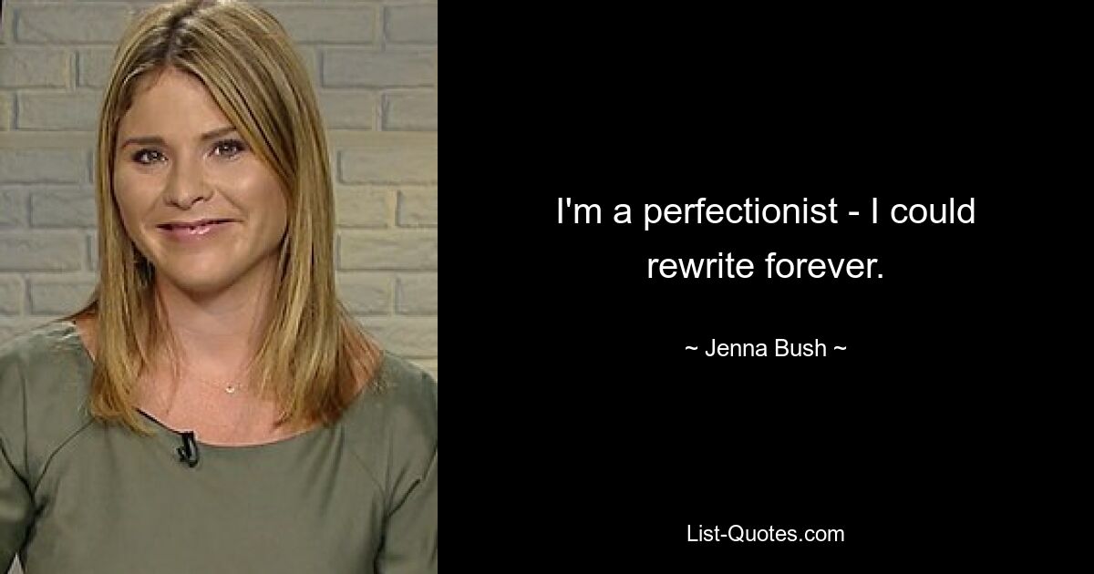 I'm a perfectionist - I could rewrite forever. — © Jenna Bush