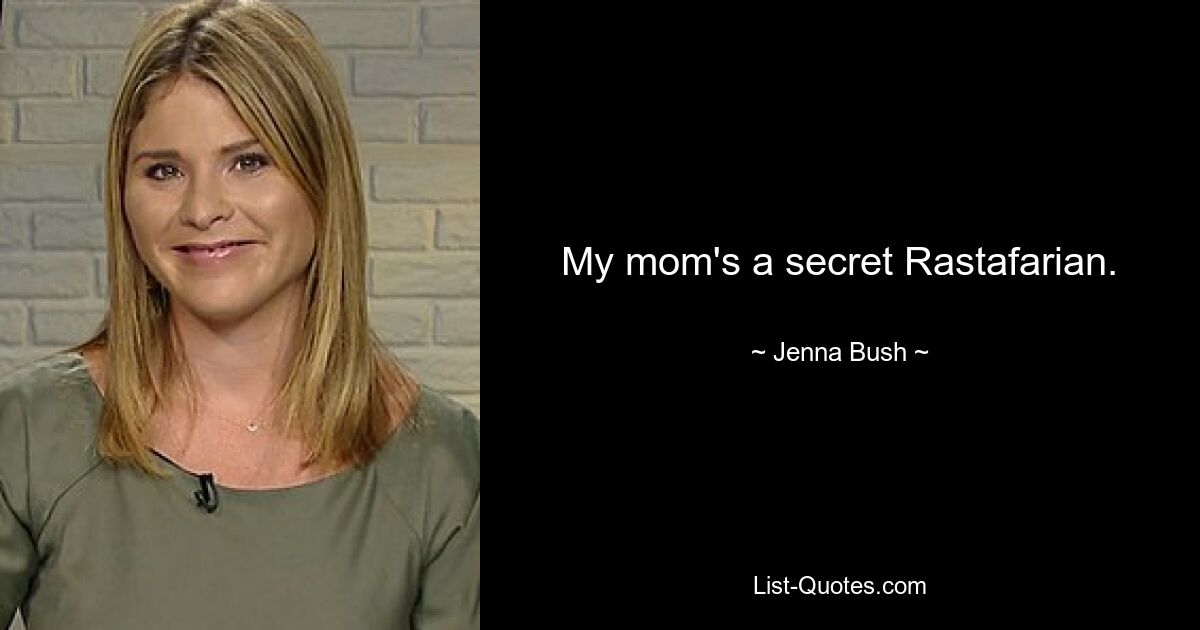 My mom's a secret Rastafarian. — © Jenna Bush