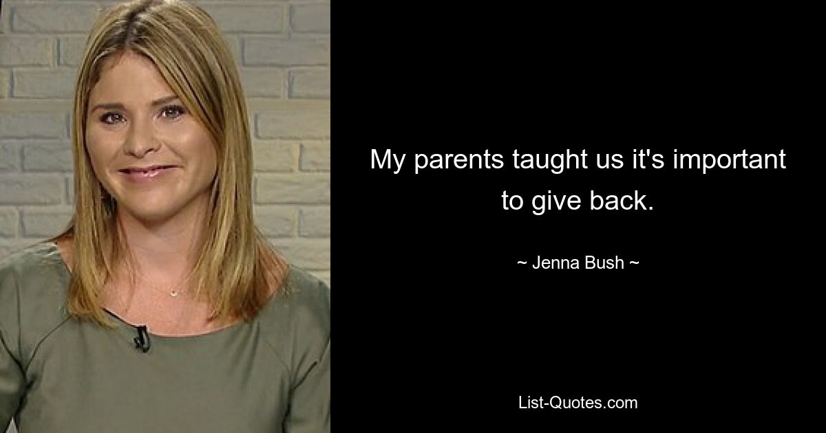 My parents taught us it's important to give back. — © Jenna Bush