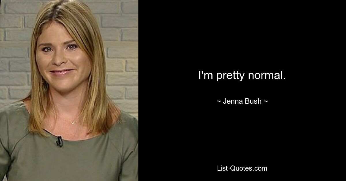 I'm pretty normal. — © Jenna Bush