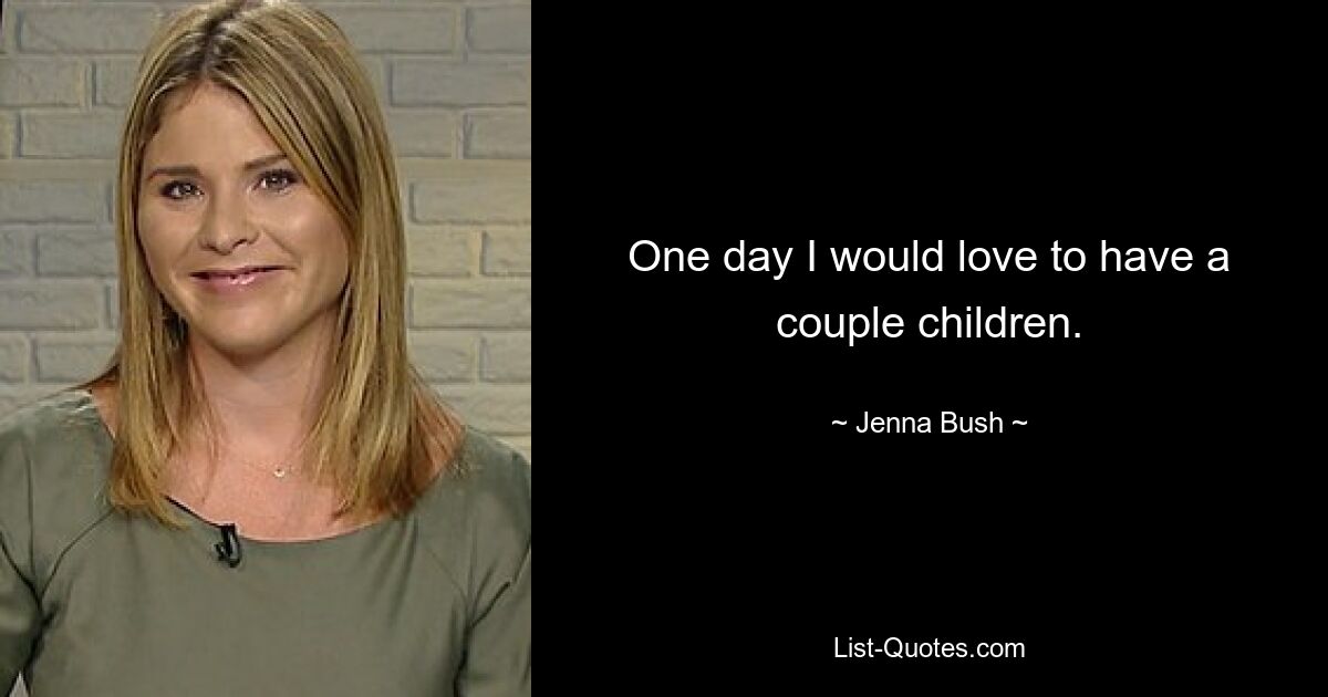 One day I would love to have a couple children. — © Jenna Bush