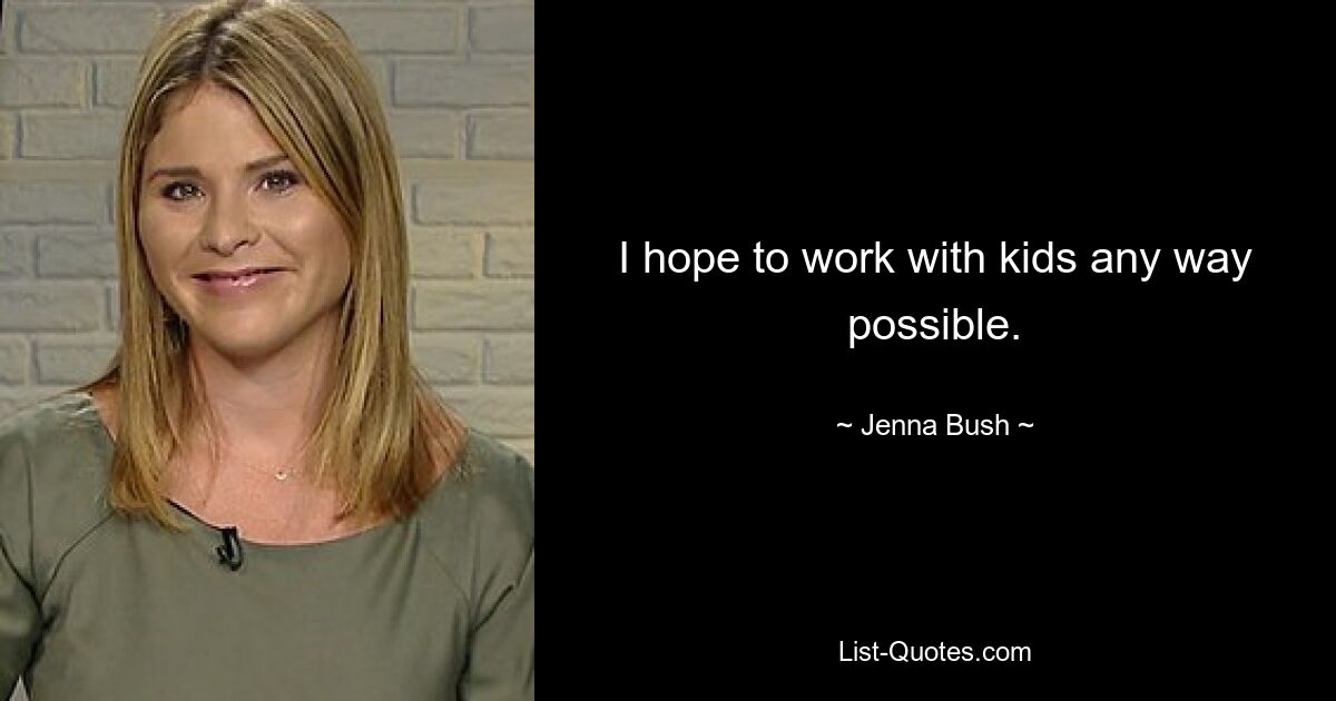 I hope to work with kids any way possible. — © Jenna Bush