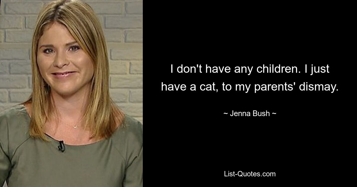 I don't have any children. I just have a cat, to my parents' dismay. — © Jenna Bush